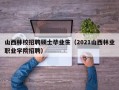 山西林校招聘硕士毕业生（2021山西林业职业学院招聘）