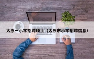 太原一小学招聘硕士（太原市小学招聘信息）