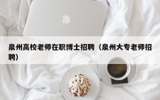 泉州高校老师在职博士招聘（泉州大专老师招聘）