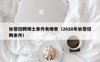 协警招聘硕士条件有哪些（2020年协警招聘条件）