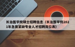 长治医学院硕士招聘信息（长治医学院2021年急需紧缺专业人才招聘岗位表）