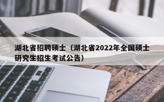 湖北省招聘硕士（湖北省2022年全国硕士研究生招生考试公告）