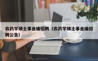 农药学硕士事业编招聘（农药学硕士事业编招聘公告）