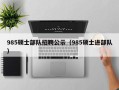 985硕士部队招聘公示（985硕士进部队）
