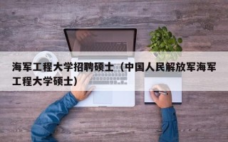 海军工程大学招聘硕士（中国人民解放军海军工程大学硕士）