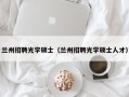 兰州招聘光学硕士（兰州招聘光学硕士人才）