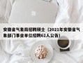 安徽省气象局招聘硕士（2021年安徽省气象部门事业单位招聘61人公告）