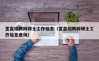 宜昌招聘网硕士工作信息（宜昌招聘网硕士工作信息查询）
