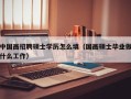 中国画招聘硕士学历怎么填（国画硕士毕业做什么工作）
