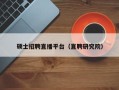 硕士招聘直播平台（直聘研究院）