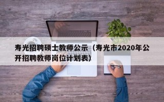 寿光招聘硕士教师公示（寿光市2020年公开招聘教师岗位计划表）