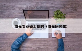激光专业硕士招聘（激光研究生）