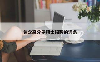 包含高分子硕士招聘的词条