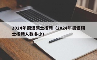 2024年德语硕士招聘（2024年德语硕士招聘人数多少）