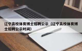 辽宁高校体育博士招聘公示（辽宁高校体育博士招聘公示时间）