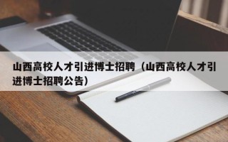 山西高校人才引进博士招聘（山西高校人才引进博士招聘公告）
