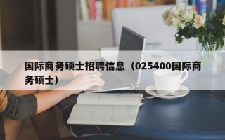 国际商务硕士招聘信息（025400国际商务硕士）