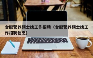 合肥营养硕士找工作招聘（合肥营养硕士找工作招聘信息）