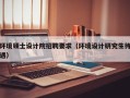 环境硕士设计院招聘要求（环境设计研究生待遇）