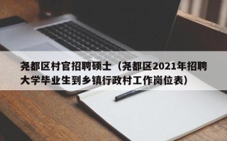 尧都区村官招聘硕士（尧都区2021年招聘大学毕业生到乡镇行政村工作岗位表）