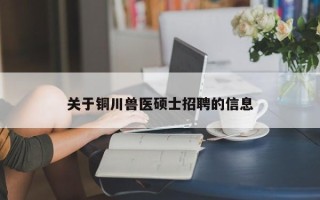 关于铜川兽医硕士招聘的信息