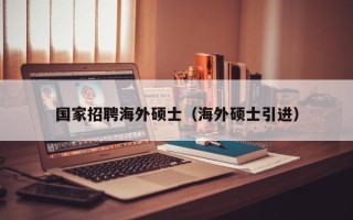 国家招聘海外硕士（海外硕士引进）