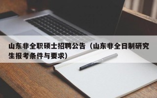 山东非全职硕士招聘公告（山东非全日制研究生报考条件与要求）