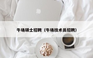牛场硕士招聘（牛场技术员招聘）