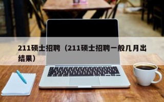 211硕士招聘（211硕士招聘一般几月出结果）