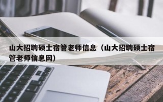 山大招聘硕士宿管老师信息（山大招聘硕士宿管老师信息网）