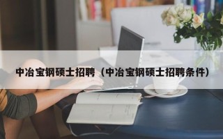 中冶宝钢硕士招聘（中冶宝钢硕士招聘条件）