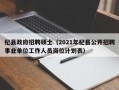 杞县政府招聘硕士（2021年杞县公开招聘事业单位工作人员岗位计划表）