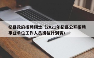 杞县政府招聘硕士（2021年杞县公开招聘事业单位工作人员岗位计划表）