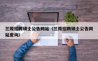 兰陵招聘硕士公告网站（兰陵招聘硕士公告网站查询）