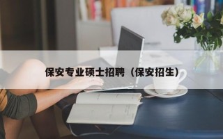 保安专业硕士招聘（保安招生）