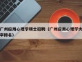 广州应用心理学硕士招聘（广州应用心理学大学排名）