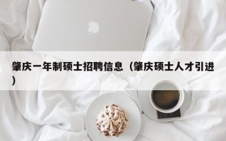 肇庆一年制硕士招聘信息（肇庆硕士人才引进）