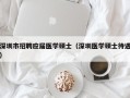 深圳市招聘应届医学硕士（深圳医学硕士待遇）