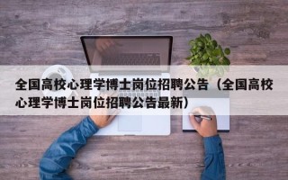 全国高校心理学博士岗位招聘公告（全国高校心理学博士岗位招聘公告最新）