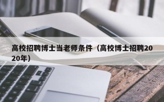 高校招聘博士当老师条件（高校博士招聘2020年）