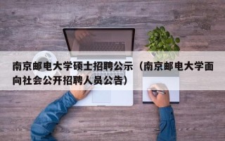 南京邮电大学硕士招聘公示（南京邮电大学面向社会公开招聘人员公告）