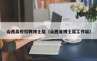 山西高校招聘博士后（山西省博士后工作站）