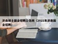 济南硕士国企招聘公告网（2021年济南国企招聘）
