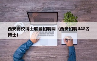 西安高校博士联盟招聘网（西安招聘448名博士）