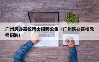 广州民办高校博士招聘公告（广州民办高校教师招聘）