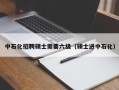 中石化招聘硕士需要六级（硕士进中石化）