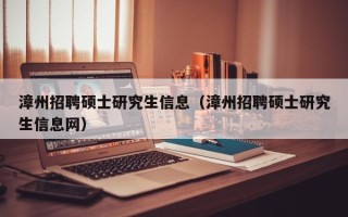 漳州招聘硕士研究生信息（漳州招聘硕士研究生信息网）