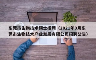 东莞市生物技术硕士招聘（2021年9月东莞市生物技术产业发展有限公司招聘公告）