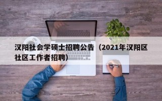 汉阳社会学硕士招聘公告（2021年汉阳区社区工作者招聘）