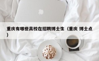 重庆有哪些高校在招聘博士生（重庆 博士点）